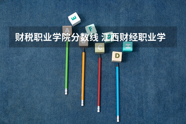 财税职业学院分数线 江西财经职业学院专业分数线