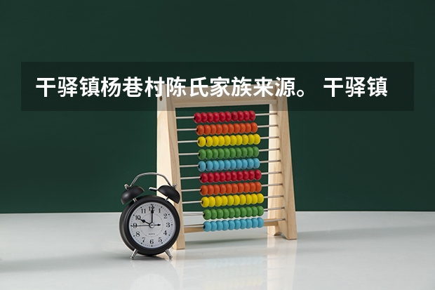 干驿镇杨巷村陈氏家族来源。 干驿镇的历史文化