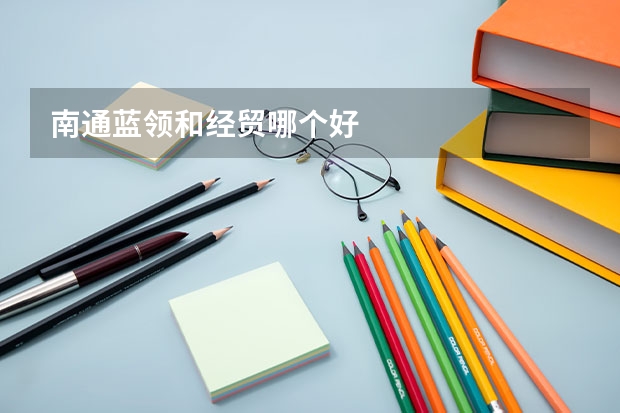 南通蓝领和经贸哪个好