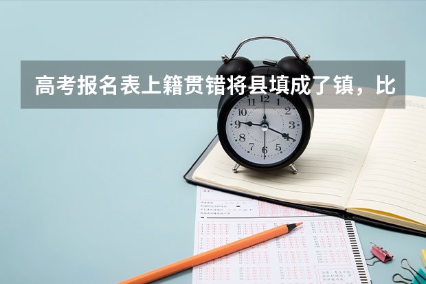 高考报名表上籍贯错将县填成了镇，比如说:陕西省渭南市合阳县错填成（2023年高考渭南城区共设5个考点）