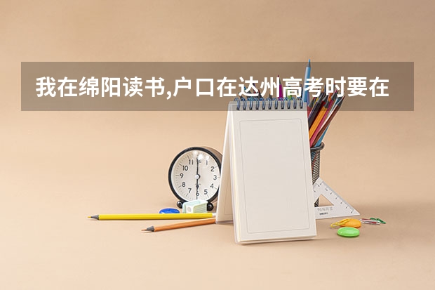 我在绵阳读书,户口在达州高考时要在哪里考