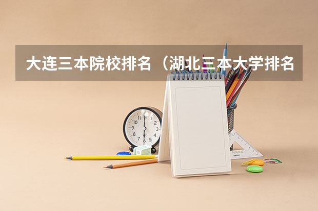 大连三本院校排名（湖北三本大学排名榜）