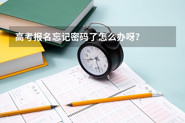 高考报名忘记密码了怎么办呀？