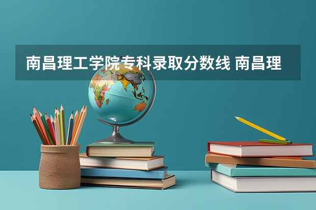 南昌理工学院专科录取分数线 南昌理工大学分数线