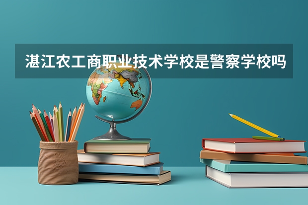 湛江农工商职业技术学校是警察学校吗?我外甥女收到录取书,面上是警察学校,里面是农工商的公章