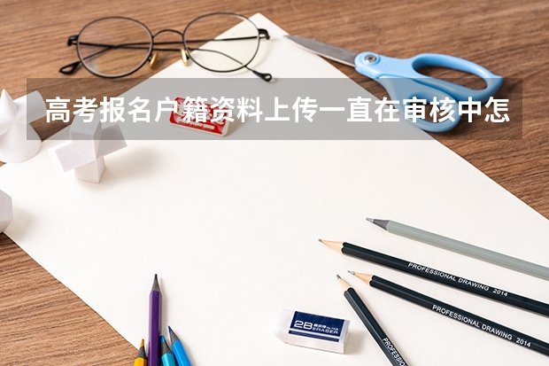 高考报名户籍资料上传一直在审核中怎么办？