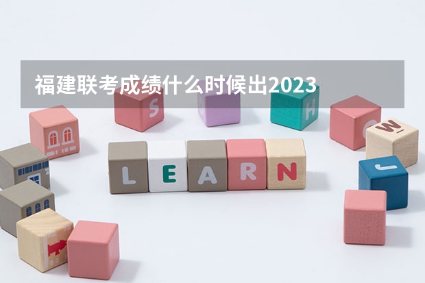 福建联考成绩什么时候出2023