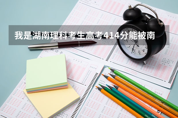 我是湖南理科考生高考414分能被南华大学船山学院录取吗？急！