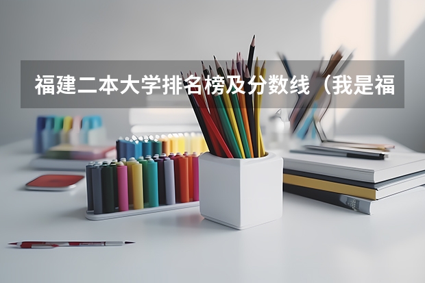 福建二本大学排名榜及分数线(我是福建考生,想知道本一大学的录取分数线)