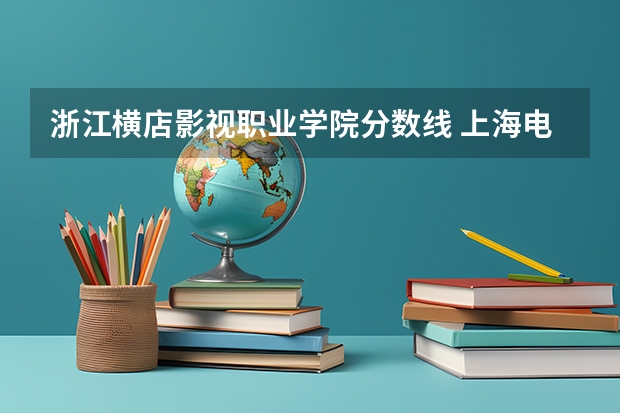 浙江横店影视职业学院分数线 上海电影学院分数线