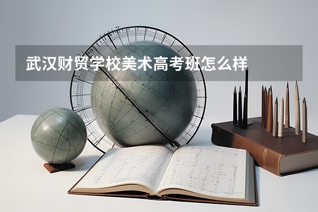 武汉财贸学校美术高考班怎么样