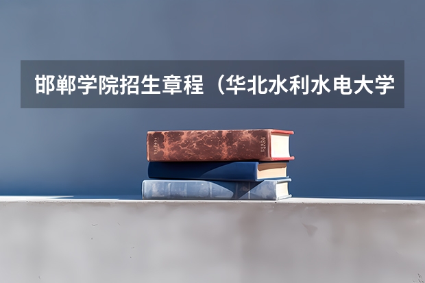 邯郸学院招生章程(华北水利水电大学报考政策解读)
