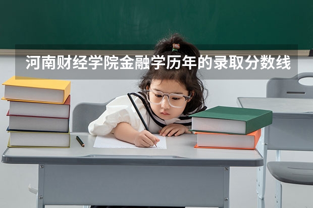 河南财经学院金融学历年的录取分数线是多少？