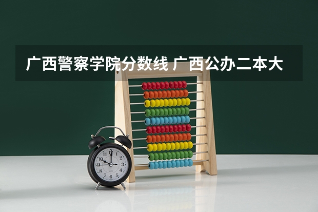 广西警察学院分数线 广西公办二本大学排名及分数线