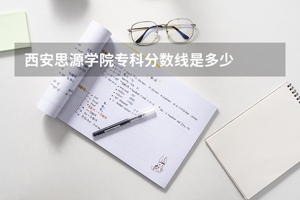 西安思源学院专科分数线是多少