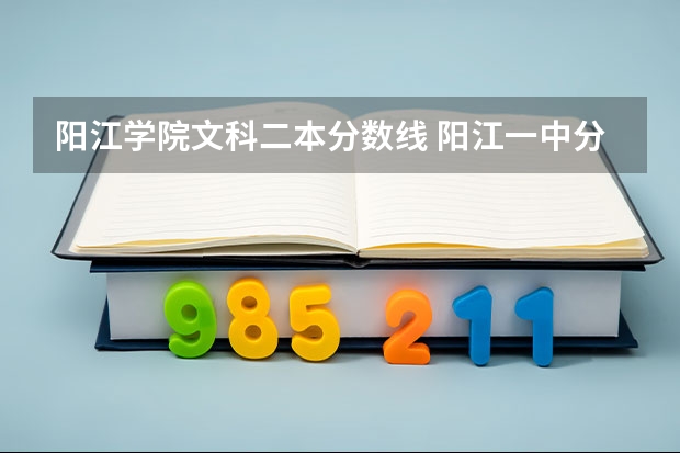 阳江学院文科二本分数线 阳江一中分数线