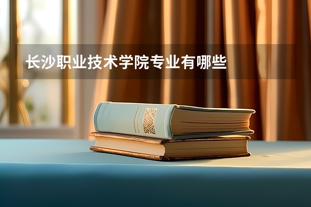 长沙职业技术学院专业有哪些