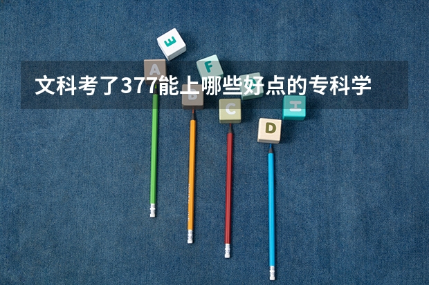 文科考了377能上哪些好点的专科学校