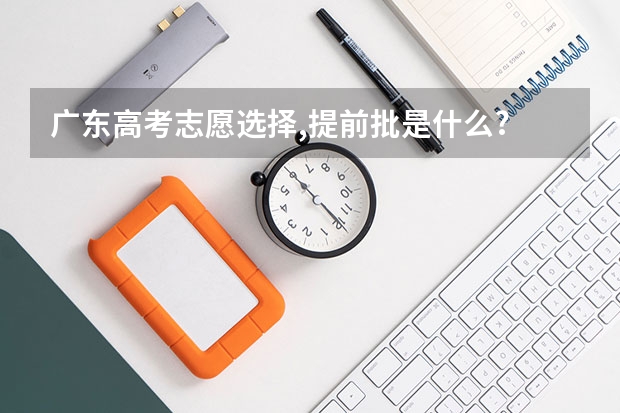 广东高考志愿选择,提前批是什么?