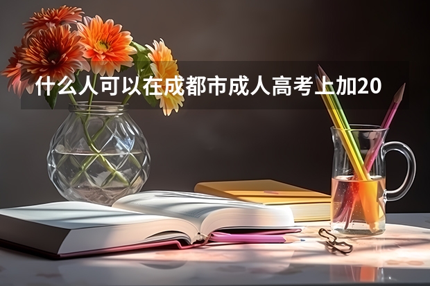 什么人可以在成都市成人高考上加20分？