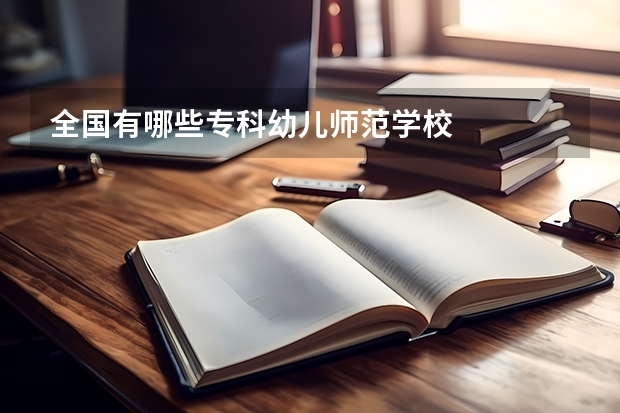 全国有哪些专科幼儿师范学校