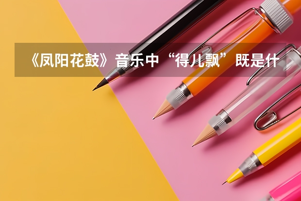 《凤阳花鼓》音乐中“得儿飘”既是什么又是什么?