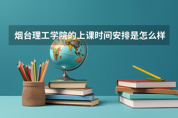 烟台理工学院的上课时间安排是怎么样的