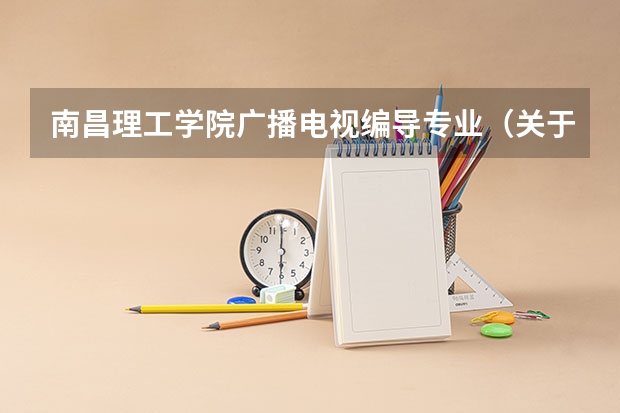 南昌理工学院广播电视编导专业（关于南昌理工学院编导专业。。）