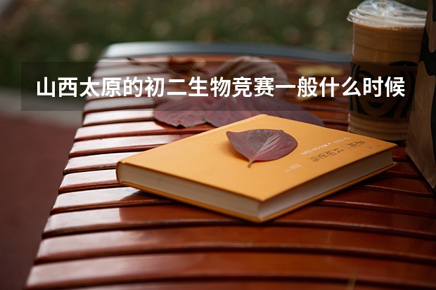 山西太原的初二生物竞赛一般什么时候考?