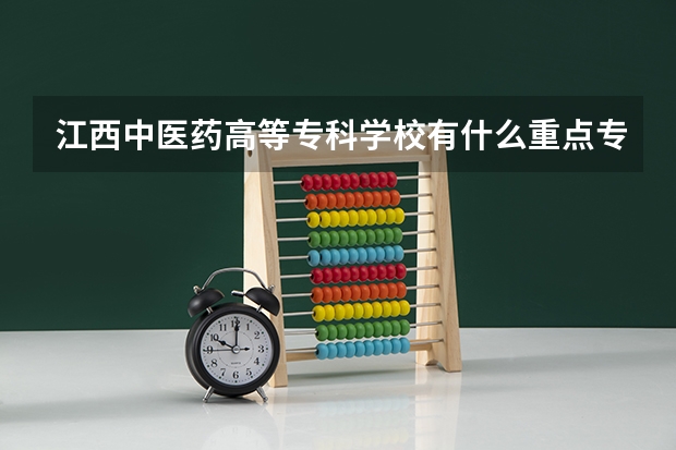 江西中医药高等专科学校有什么重点专业？