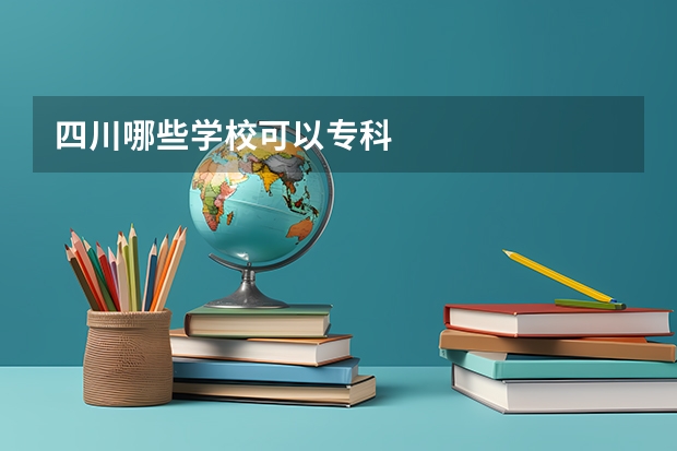 四川哪些学校可以专科