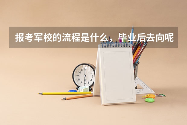 报考军校的流程是什么,毕业后去向呢,是不是必须上面有人