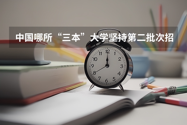 中国哪所“三本”大学坚持第二批次招生，有望升级为985高校？（三本大学排名）