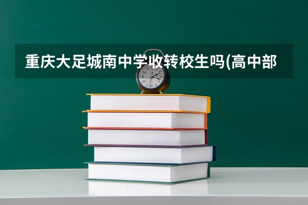 重庆大足城南中学收转校生吗(高中部)