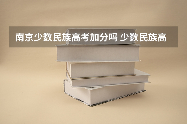 南京少数民族高考加分吗 少数民族高考加分政策是全国性的还是只在少数民族地区