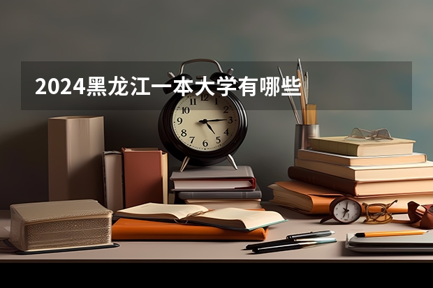 2024黑龙江一本大学有哪些