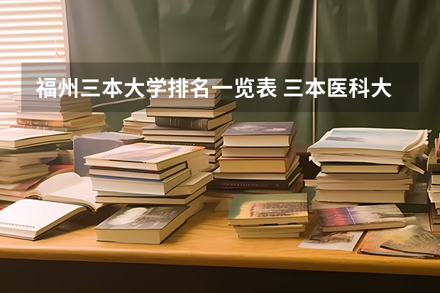 福州三本大学排名一览表 三本医科大学排名及分数线