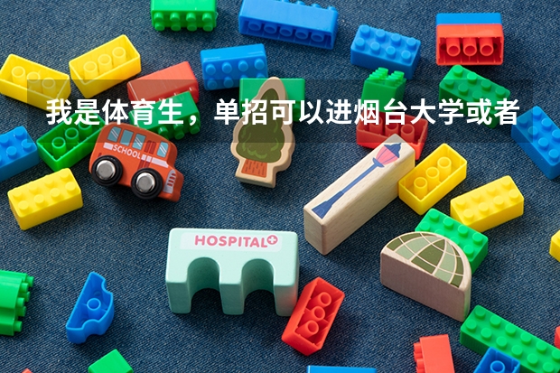 我是体育生，单招可以进烟台大学或者聊城大学，我想知道哪个大学比较好。可是还有一点，聊城大学可以不...
