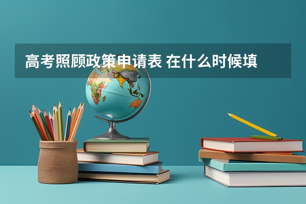 高考照顾政策申请表 在什么时候填 高考报名前
