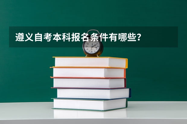 遵义自考本科报名条件有哪些？