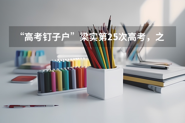 “高考钉子户”梁实第25次高考，之前的成绩如何？