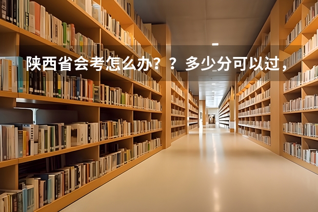 陕西省会考怎么办？？多少分可以过，？？？
