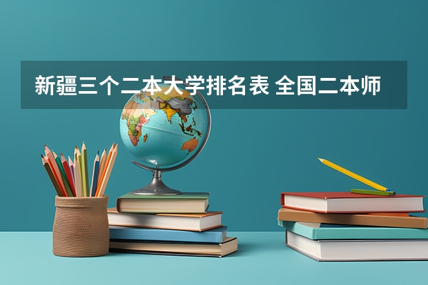 新疆三个二本大学排名表 全国二本师范类院校名单及排名表