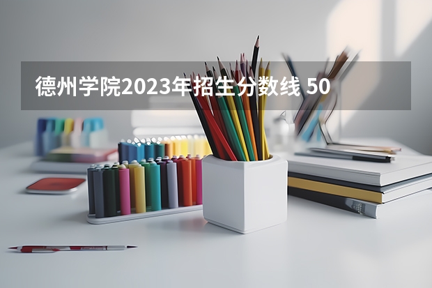 德州学院2023年招生分数线 500分左右的二本师范大学