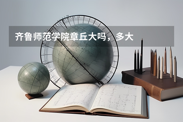 齐鲁师范学院章丘大吗，多大