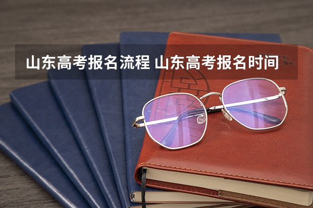 山东高考报名流程 山东高考报名时间和报名入口流程安排(登录网址)