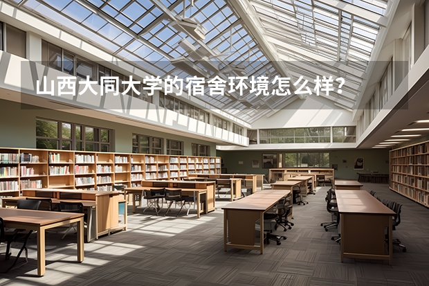 山西大同大学的宿舍环境怎么样？