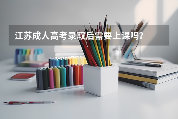 江苏成人高考录取后需要上课吗？