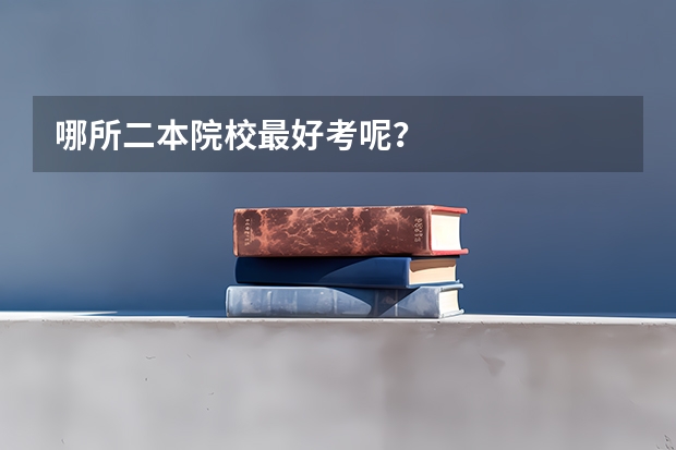 哪所二本院校最好考呢？