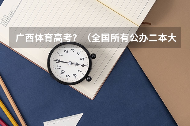 广西体育高考？（全国所有公办二本大学及分数）